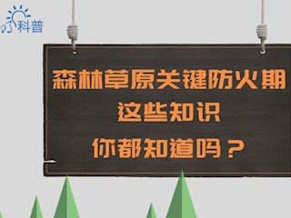 每日科普|森林草原防火關(guān)鍵期，這些知識(shí)你都知道嗎？